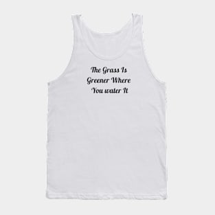 Grass Is Greener Where You Water It Tank Top